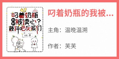 《叼着奶瓶的我被读心？颤抖吧反派们温晚温溯》叼着奶瓶的我被读心？颤抖吧反派们全文免费阅读【完整章节】