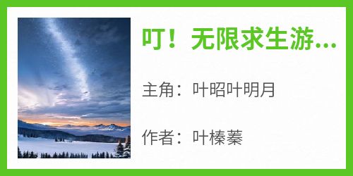 《叮！无限求生游戏已上线》小说好看吗 叶昭叶明月最后结局如何