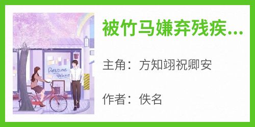 被竹马嫌弃残疾后，我跟死对头跑了小说主角是方知翊祝卿安全文完整版阅读