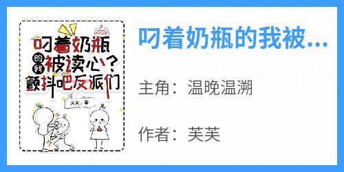 【热文】《叼着奶瓶的我被读心？颤抖吧反派们》主角温晚温溯小说全集免费阅读