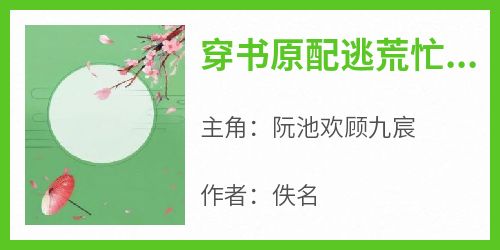 穿书原配逃荒忙养崽撩夫粮满仓全集小说_阮池欢顾九宸完结版阅读