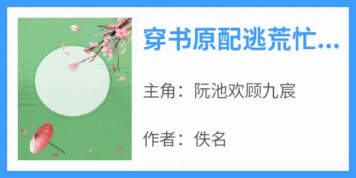 全网首发完整小说穿书原配逃荒忙养崽撩夫粮满仓主角阮池欢顾九宸在线阅读