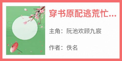 阮池欢顾九宸小说哪里可以看 小说《穿书原配逃荒忙养崽撩夫粮满仓》全文免费阅读