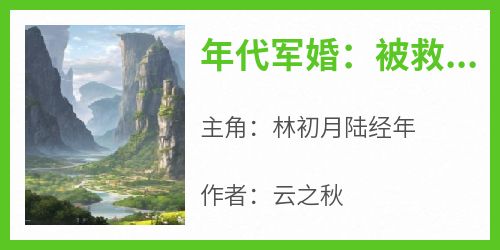 《年代军婚：被救命恩人追着负责》小说全章节目录阅读BY云之秋完结版阅读