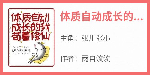 张川张小全章节阅读-体质自动成长的我苟着修仙全文分享阅读