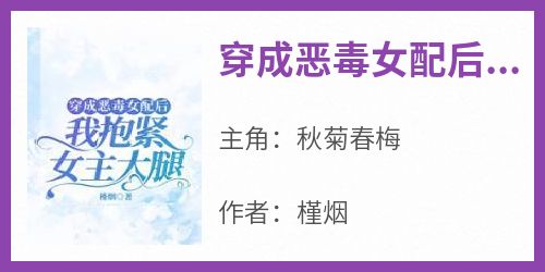 知乎小说穿成恶毒女配后，我抱紧女主大腿主角是秋菊春梅全文阅读