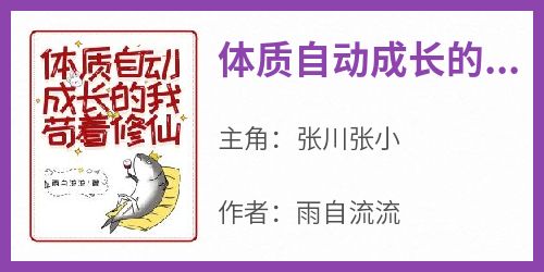 张川张小是哪本小说主角 《体质自动成长的我苟着修仙》免费全章节阅读