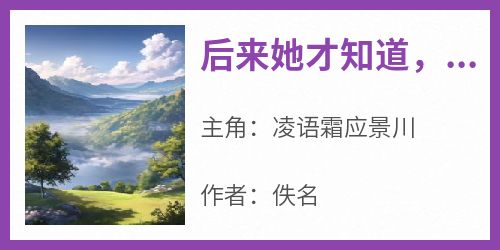 【抖音热推】凌语霜应景川全文在线阅读-《后来她才知道，愿来自己只是一个替身罢了》全章节目录