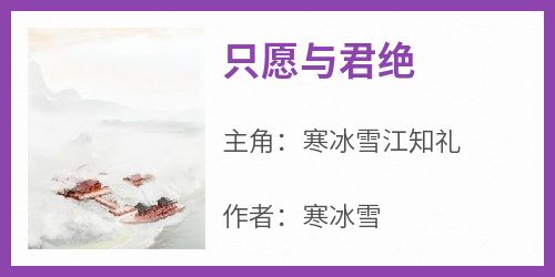 好文热推小说只愿与君绝主角寒冰雪江知礼全文在线阅读