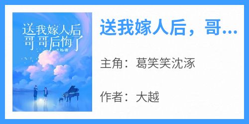 抖音小说《送我嫁人后，哥哥后悔了》主角葛笑笑沈涿全文小说免费阅读