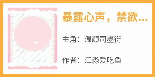 【热文】《暴露心声，禁欲老公再次沦陷》主角温颜司墨衍小说全集免费阅读