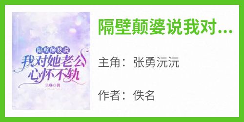 张勇沅沅小说章节目录阅读-隔壁颠婆说我对她老公心怀不轨在哪免费看