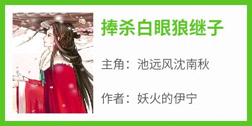 捧杀白眼狼继子小说在线阅读，主角池远风沈南秋精彩段落最新篇