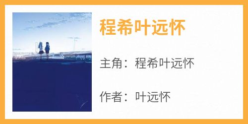 主角程希叶远怀小说爆款《程希叶远怀》完整版小说