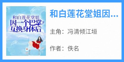 《和白莲花堂姐因一个巴掌互换身体后》冯清倾江垣小说完整在线阅读