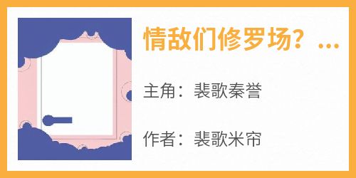 (抖音)情敌们修罗场？我在恋综躺赢到底裴歌秦誉小说免费全文阅读