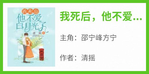 【新书】《我死后，他不爱白月光了》主角邵宁峰方宁全文全章节小说阅读