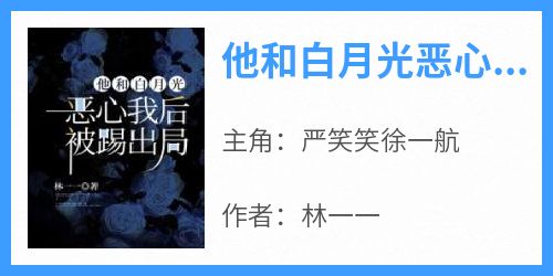 《他和白月光恶心我后，被踢出局》无广告阅读 严笑笑徐一航免费在线阅读