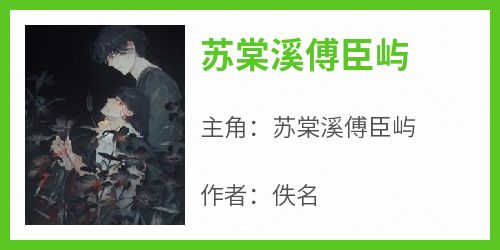 【热文】《苏棠溪傅臣屿》主角苏棠溪傅臣屿小说全集免费阅读