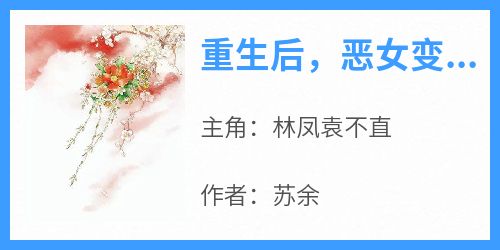 重生后，恶女变小白花是什么小说林凤袁不直全本免费阅读