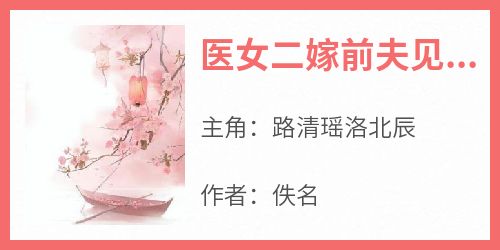 路清瑶洛北辰小说抖音热文《医女二嫁前夫见了喊皇婶》完结版