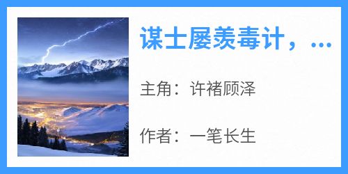 《谋士屡羡毒计，刘军招架不住》许褚顾泽小说全文阅读