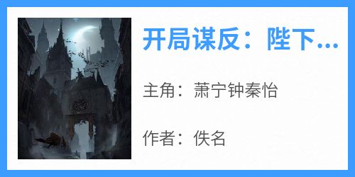 【抖音】开局谋反：陛下认错吧，他都一统九州了全文阅读