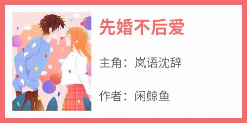 主角是岚语沈辞的小说叫什么《先婚不后爱》免费全文阅读