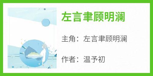 左言聿顾明澜全本小说 《左言聿顾明澜》全文免费在线阅读