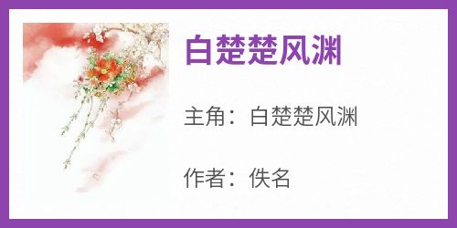 白楚楚风渊白楚楚风渊免费阅读-白楚楚风渊佚名小说