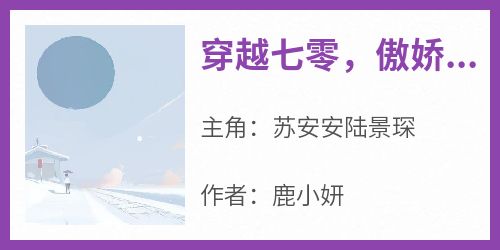 苏安安陆景琛小说(穿越七零，傲娇军官被我撩爆了)_苏安安陆景琛小说最新章节