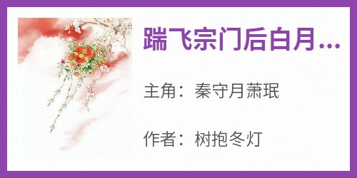 百度贴吧小说踹飞宗门后白月光她飞升了，主角秦守月萧珉全文免费