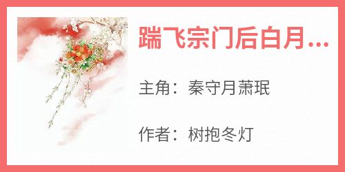 爆款小说《踹飞宗门后白月光她飞升了》主角秦守月萧珉全文在线完本阅读