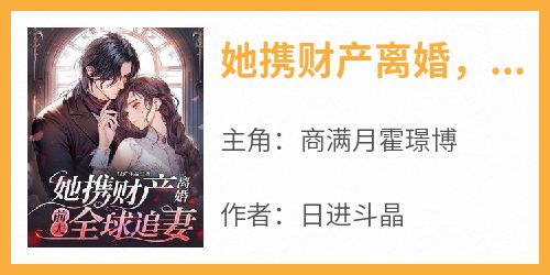 完整版《她携财产离婚，前夫全球追妻》商满月霍璟博小说免费在线阅读