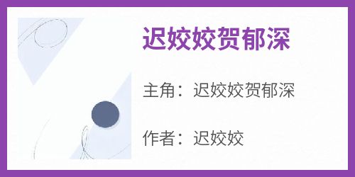 迟姣姣贺郁深全集小说_迟姣姣贺郁深完结版阅读