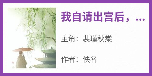 我自请出宫后，皇帝疯了在线阅读 裴瑾秋棠免费小说精彩章节