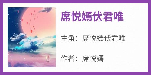 抖音完结《席悦嫣伏君唯》席悦嫣伏君唯(全文在线阅读)