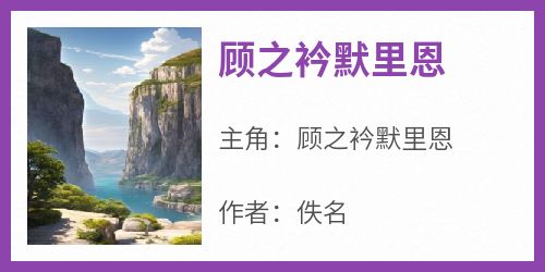 精彩小说顾之衿默里恩顾之衿默里恩全章节在线阅读