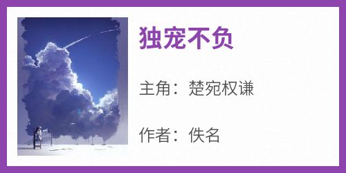 爆款小说《独宠不负》主角楚宛权谦全文在线完本阅读