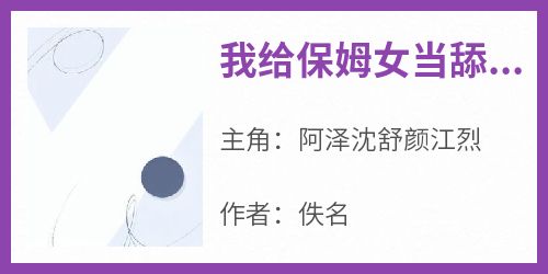 主角阿泽沈舒颜江烈小说爆款《我给保姆女当舔狗，她却害我家破人亡》完整版小说