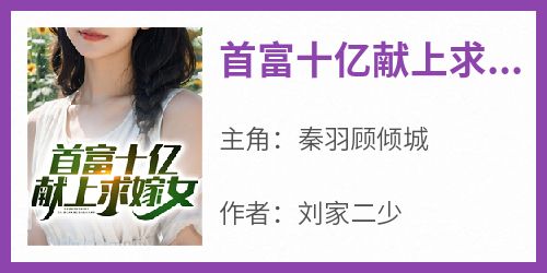 首富十亿献上求嫁女全文目录-秦羽顾倾城小说无弹窗阅读