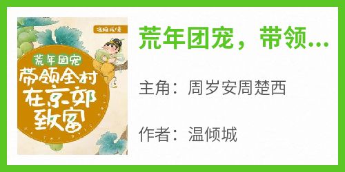 优质新书荒年团宠，带领全村在京郊致富最新章节小说全文阅读