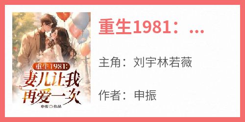 刘宇林若薇小说章节目录阅读-重生1981：妻儿让我再爱一次在哪免费看