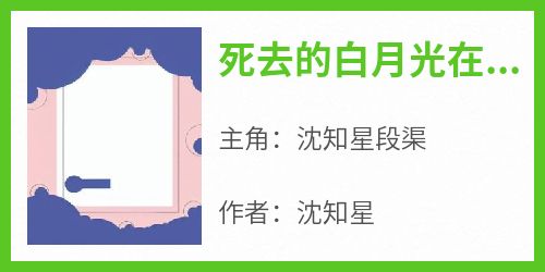 沈知星段渠小说抖音热文《死去的白月光在综艺重逢了》完结版