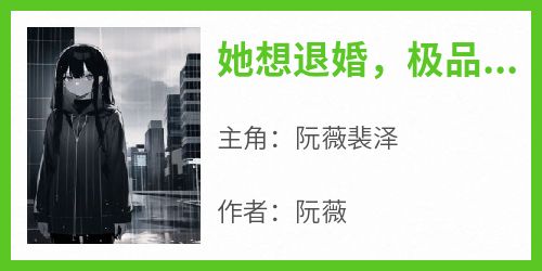 精彩小说她想退婚，极品未婚夫死缠烂打阮薇裴泽全章节在线阅读