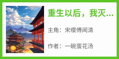 快手热文《重生以后，我灭了渣男全家》宋缨傅闻清小说推荐