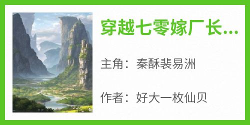 《穿越七零嫁厂长，小俏媳被宠上天》秦酥裴易洲-小说txt全文阅读