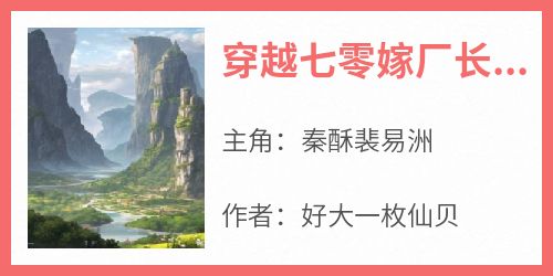 《穿越七零嫁厂长，小俏媳被宠上天》by好大一枚仙贝免费阅读小说大结局