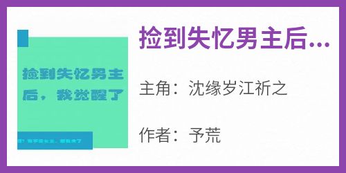 沈缘岁江祈之全章节阅读-捡到失忆男主后，我觉醒了全文分享阅读