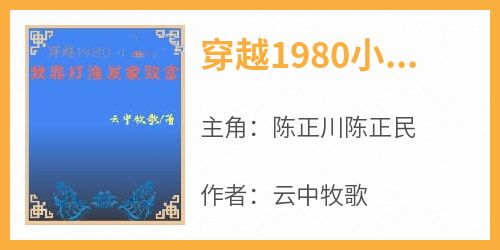 抖音小说穿越1980小渔村：我靠打渔发家致富，主角陈正川陈正民最后结局小说全文免费